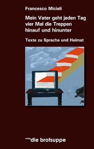 Mein Vater geht jeden Tag vier Mal die Treppe hinauf und herunter: Texte zu Sprache und Heimat