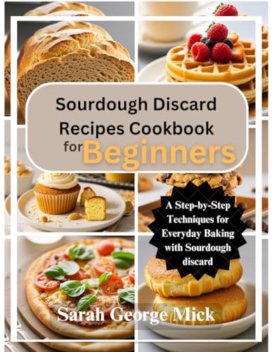 Sourdough Discard Recipes Cookbook for Beginners: A Step-by-Step Techniques for Everyday Baking with Sourdough discard von Independently published