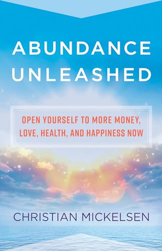 Abundance Unleashed: Open Yourself to More Money, Love, Health, and Happiness Now