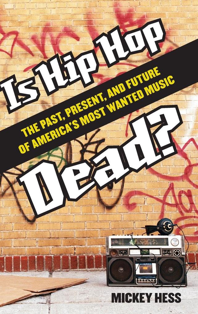 Is Hip Hop Dead? The Past Present and Future of America's Most Wanted Music von Praeger
