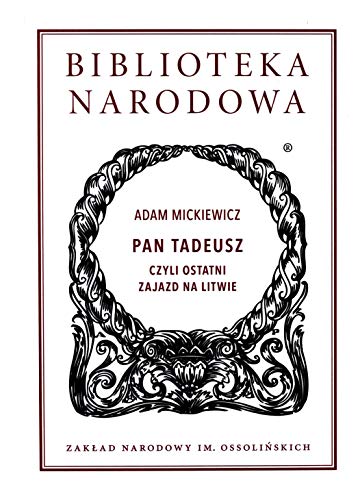 Pan Tadeusz: czyli Ostatni zajazd na Litwie. Historia szlachecka z roku 1811 i 1812 we dwunastu księgach wierszem von Ossolineum