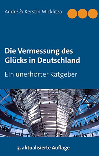 Die Vermessung des Glücks in Deutschland: Ein unerhörter Ratgeber