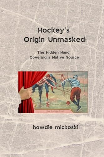 Hockey's Origin Unmasked: The hidden hand covering a Native source Hockey's Origin Unmasked: The hidden hand covering a Native source
