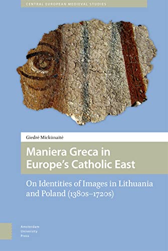 Maniera Greca in Europe's Catholic East: On Identities of Images in Lithuania and Poland (1380s-1720s) (Central European Medieval Studies)