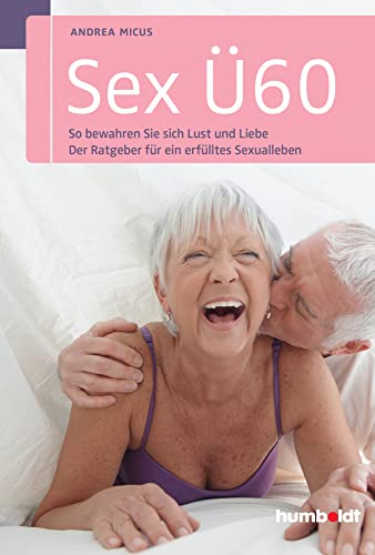 Sex Ü60: So bewahren Sie sich Lust und Liebe. Der Ratgeber für ein erfülltes Sexualleben (humboldt - Psychologie & Lebensgestaltung)