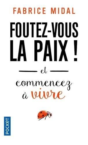Foutez-vous la paix !: Et commencez a vivre