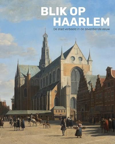 Blik op Haarlem: de stad verbeeld in de zeventiende eeuw Blik op Haarlem: de stad verbeeld in de zeventiende eeuw von Uitgeverij Waanders & De Kunst