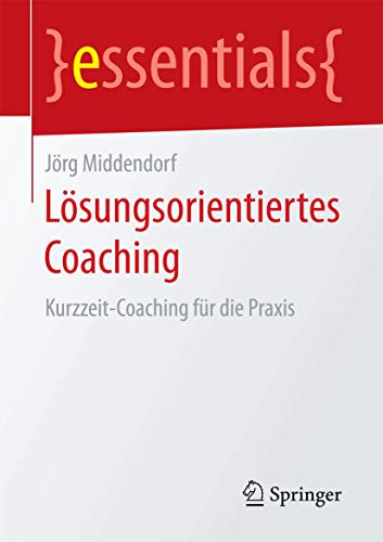 Lösungsorientiertes Coaching: Kurzzeit-Coaching für die Praxis (essentials)