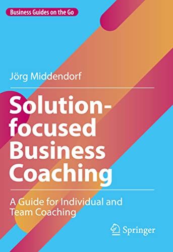 Solution-focused Business Coaching: A Guide for Individual and Team Coaching (Business Guides on the Go) von Springer