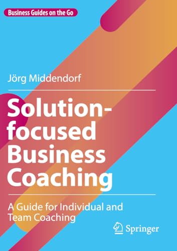 Solution-focused Business Coaching: A Guide for Individual and Team Coaching (Business Guides on the Go) von Springer