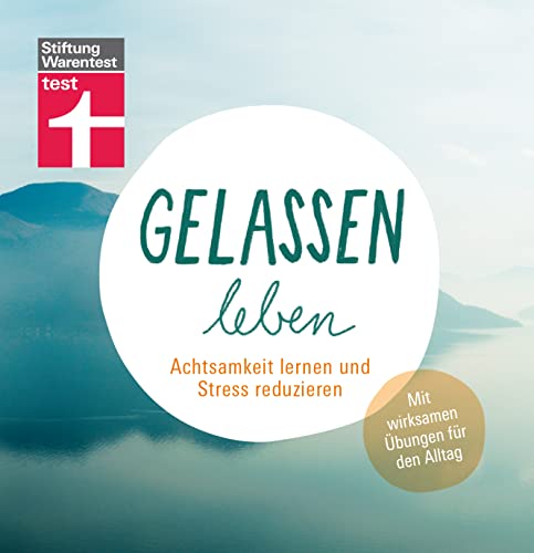 Gelassen leben: Lebensfreude, Kommunikation & Selbstliebe trainieren - Für mehr Zufriedenheit in allen Lebensbereichen: Achtsamkeit lernen und Stress reduzieren. Mit wirksamen Übungen für den Alltag von Stiftung Warentest