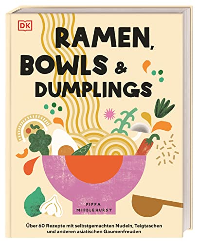 Ramen, Bowls und Dumplings: Über 60 Rezepte mit selbstgemachten Nudeln, Teigtaschen und anderen asiatischen Gaumenfreuden von DK