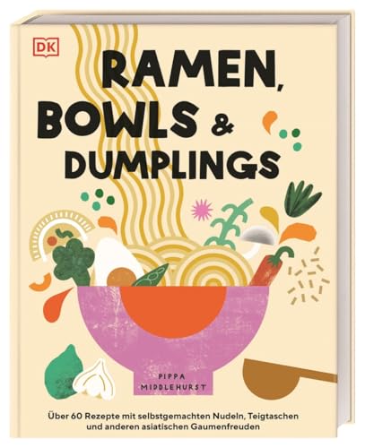 Ramen, Bowls und Dumplings: Über 60 Rezepte mit selbstgemachten Nudeln, Teigtaschen und anderen asiatischen Gaumenfreuden von DK