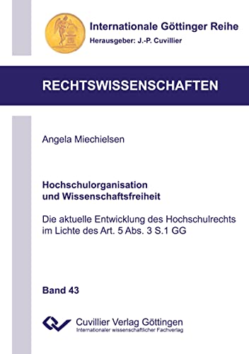 Hochschulorganisation und Wissenschaftsfreiheit: Die aktuelle Entwicklung des Hochschulrechts im Lichte des Art. 5 Abs. 3 S.1 GG (Internationale Göttinger Reihe - Rechtswissenschaften)