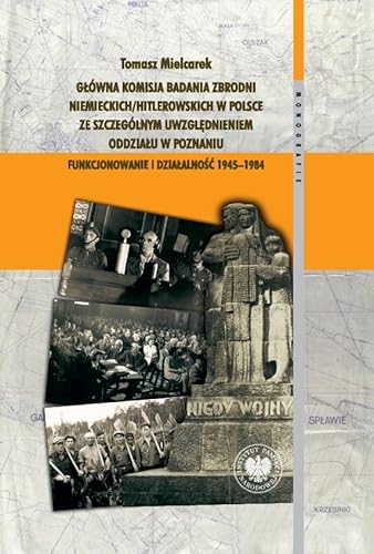 Główna Komisja Badania Zbrodni Niemieckich/Hitlerowskich w Polsce ze szczególnym uwzględnieniem oddziału w Poznaniu: Funkcjonowanie i działalność 1945–1984 von IPN