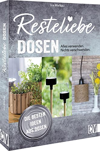 Nachhaltigkeit: Resteliebe Dosen – Alles verwenden. Nichts verschwenden.: Die besten Ideen aus Dosen. Vasen, Lampen, Picknick-Set & Co aus alten Dosen. von Christophorus Verlag