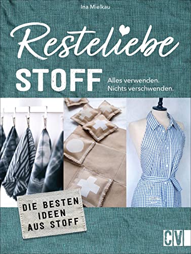 Nachhaltigkeit – Resteliebe Stoff: Alles verwenden. Nichts verschwenden! Die besten DIY Ideen aus Textilresten. Originelle Upcycling-Ideen für Textilreste.