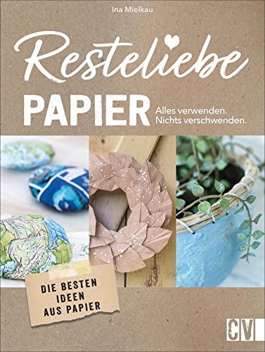 Resteliebe Papier - Alles verwenden, nichts verschwenden! Die besten Ideen aus Papier. Die brandneue Reihe rund um Recycling! Deko-Objekte, ... und praktische DIY-Projekte aus Altpapier von Christophorus Verlag