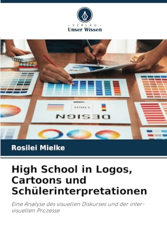 High School in Logos, Cartoons und Schülerinterpretationen: Eine Analyse des visuellen Diskurses und der inter-visuellen Prozesse von Verlag Unser Wissen