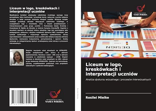 Liceum w logo, kreskówkach i interpretacji uczniów: Analiza dyskursu wizualnego i procesów interwizualnych von Wydawnictwo Nasza Wiedza