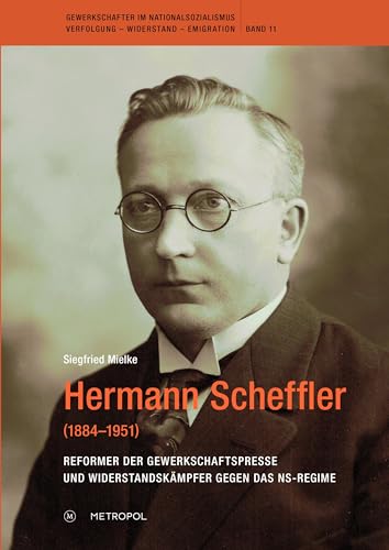 Hermann Scheffler (1884–1951): Reformer der Gewerkschaftspresse und Widerstandskämpfer gegen das NS-Regime (Gewerkschafter im Nationalsozialismus. Verfolgung – Widerstand – Emigration) von Metropol-Verlag