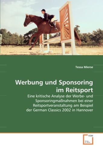 Werbung und Sponsoring im Reitsport: Eine kritische Analyse der Werbe- und Sponsoringmaßnahmen bei einer Reitsportveranstaltung am Beispiel der German Classics 2002 in Hannover Werbung und Sponsoring im Reitsport: Eine kritische Analyse der Werbe- und Sponsoringmaßnahmen bei einer Reitsportveranstaltung am Beispiel der German Classics 2002 in Hannover von VDM Verlag Dr. Müller