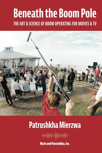 Beneath the Boom Pole: The Art & Science of Boom Operating for Movies & TV (All Art is Technical: Sound for Motion Pictures and Television) von Mark and Patrushkha, Inc.