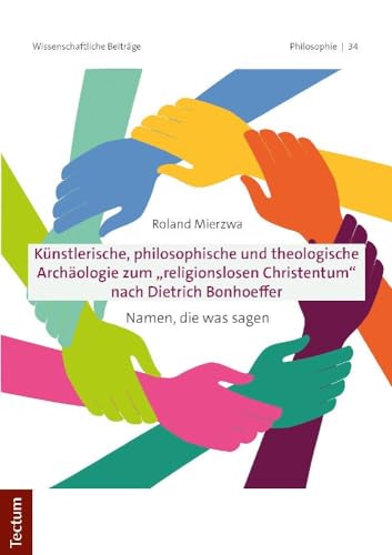 Künstlerische, philosophische und theologische Archäologie zum "religionslosen Christentum" nach Dietrich Bonhoeffer: Namen, die was sagen ... Beiträge aus dem Tectum Verlag: Philosophie) von Tectum