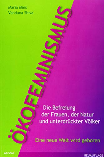 Ökofeminismus: Die Befreiung der Frauen, der Natur und unterdrückter Völker - Eine neue Welt wird geboren Ökofeminismus: Die Befreiung der Frauen, der Natur und unterdrückter Völker - Eine neue Welt wird geboren