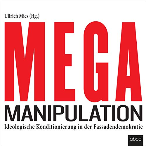 Mega-Manipulation: Ideologische Konditionierung in der Fassadendemokratie von ABOD Verlag GmbH