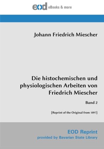 Die histochemischen und physiologischen Arbeiten von Friedrich Miescher: Band 2 [Reprint of the Original from 1897] von EOD Network