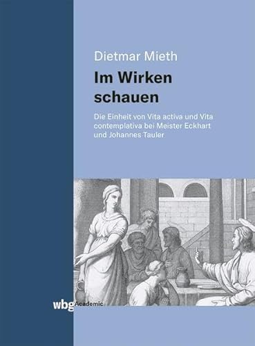 Im Wirken schauen: Die Einheit von Vita activa und Vita contemplativa bei Meister Eckhart und Johannes Tauler Im Wirken schauen: Die Einheit von Vita activa und Vita contemplativa bei Meister Eckhart und Johannes Tauler
