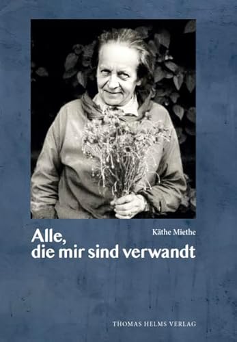 Alle, die mir sind verwandt: Ergänzt durch drei Essays von Marie Miethe zur Familiengeschichte