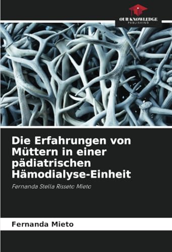 Die Erfahrungen von Müttern in einer pädiatrischen Hämodialyse-Einheit: Fernanda Stella Risseto Mieto von Our Knowledge Publishing