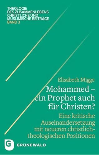 Mohammed - ein Prophet auch für Christen?: Eine kritische Auseinandersetzung mit neueren christlich-theologischen Positionen (Theologie des Zusammenlebens - Christliche und muslimische Beiträge)
