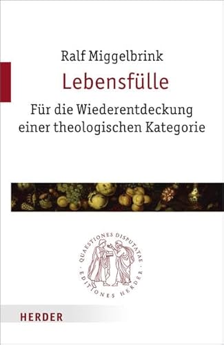 Lebensfülle: Für die Wiederentdeckung einer theologischen Kategorie (Quaestiones disputatae)