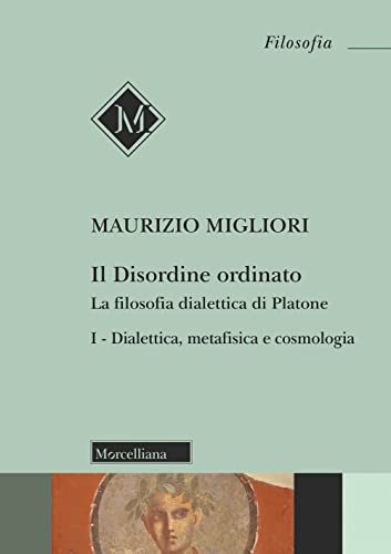 Il disordine ordinato. La filosofia dialettica di Platone. Dialettica, metafisica e cosmologia (Vol. 1) von Morcelliana