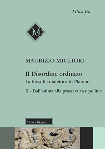 Il disordine ordinato. La filosofia dialettica di Platone. Nuova ediz.. Dall'anima alla prassi etica e politica (Vol. 2)