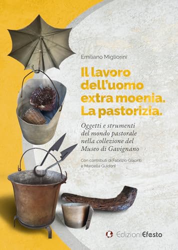Il lavoro dell’uomo extra moenia. La pastorizia. Oggetti e strumenti del mondo pastorale nella collezione del museo di Gavignano (De ortibus et occasibus) von Edizioni Efesto