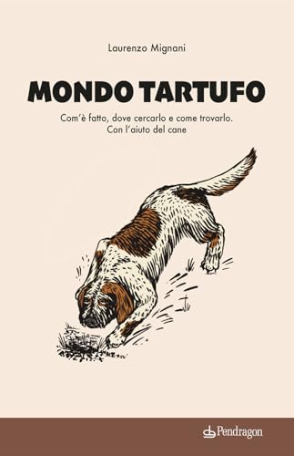 Mondo tartufo. Com’è fatto, dove cercarlo e come trovarlo. Con l’aiuto del cane (Varia) von Edizioni Pendragon