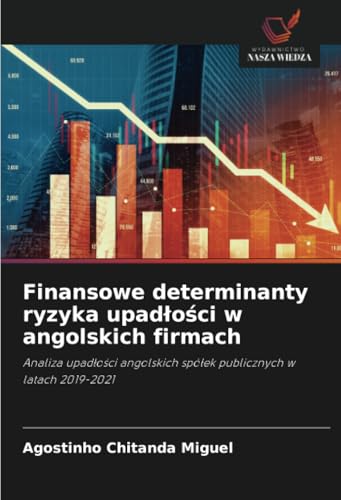 Finansowe determinanty ryzyka upadłości w angolskich firmach: Analiza upadłości angolskich spółek publicznych w latach 2019-2021: Analiza upad¿o¿ci angolskich spó¿ek publicznych w latach 2019-2021 von Wydawnictwo Nasza Wiedza