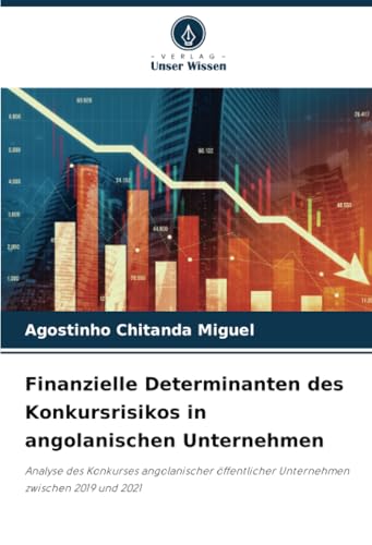 Finanzielle Determinanten des Konkursrisikos in angolanischen Unternehmen: Analyse des Konkurses angolanischer öffentlicher Unternehmen zwischen 2019 und 2021 von Verlag Unser Wissen