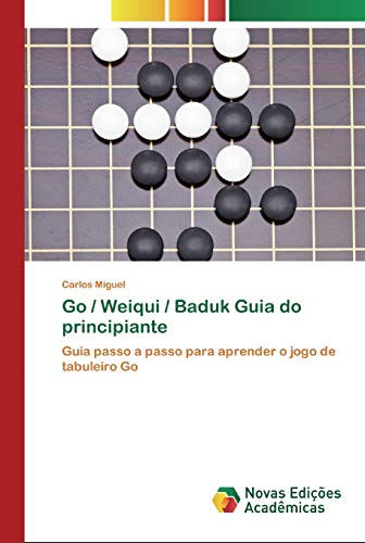 Go / Weiqui / Baduk Guia do principiante: Guia passo a passo para aprender o jogo de tabuleiro Go von Novas Edições Acadêmicas