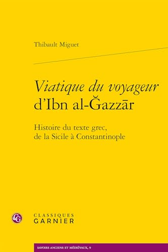 Viatique Du Voyageur D'ibn Al-gazzar: Histoire Du Texte Grec, De La Sicile a Constantinople (Savoirs Anciens Et Medievaux, 9) von Classiques Garnier