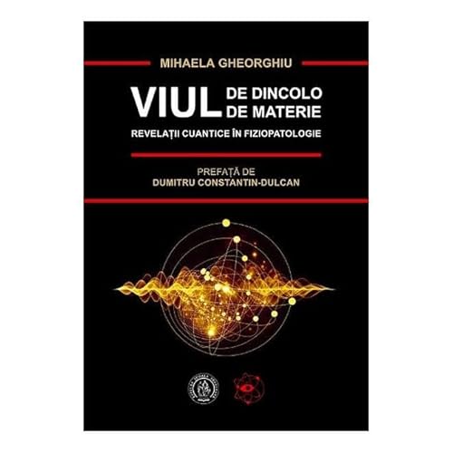 Viul De Dincolo De Materie. Revelatii Cuantice In Fiziopatologie