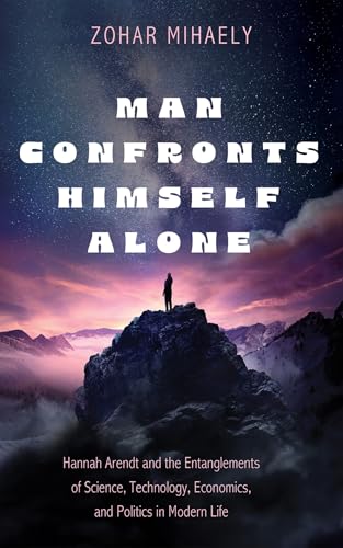 Man Confronts Himself Alone: Hannah Arendt and the Entanglements of Science, Technology, Economics, and Politics in Modern Life von Wipf and Stock