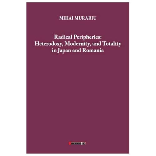 Radical Peripheries: Heterodoxy. Modernity And Totality In Japan And Romania Radical Peripheries: Heterodoxy. Modernity And Totality In Japan And Romania von Eikon