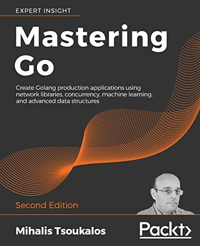 Mastering Go: Create Golang production applications using network libraries, concurrency, machine learning, and advanced data structures, 2nd Edition von Packt Publishing