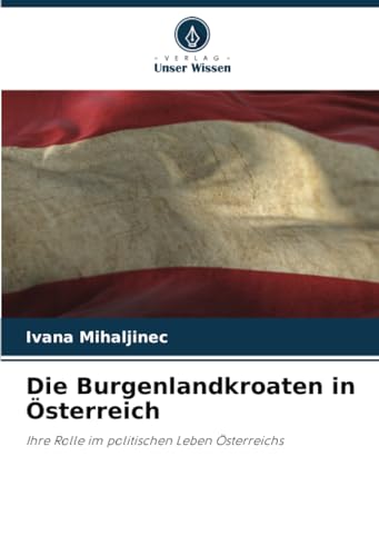 Die Burgenlandkroaten in Österreich: Ihre Rolle im politischen Leben Österreichs von Verlag Unser Wissen