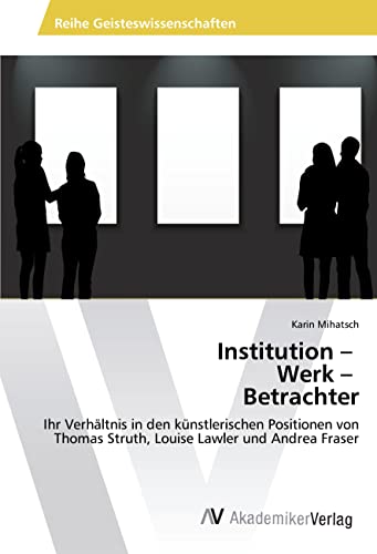 Institution ¿ Werk ¿ Betrachter: Ihr Verhältnis in den künstlerischen Positionen von Thomas Struth, Louise Lawler und Andrea Fraser